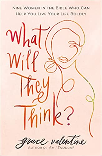 What Will They Think?: Nine Women in the Bible Who Can Help You Live Your Life Boldly